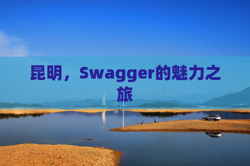 昆明,Swagger的魅力之旅