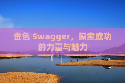 金色 Swagger,探索成功的力量与魅力 金色 Swagger,探索成功的力量与魅力